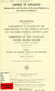 Cover of: Control of explosives: administration and execution of the laws pertaining to the control of explosives : hearings before the Subcommittee to Investigate the Administration of the Internal Security Act and Other Internal Security Laws of the Committee on the Judiciary, United States Senate, Ninety-fourth Congress, second session, April 8 and 9, 1976.