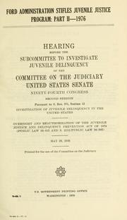 Cover of: Ford administration stifles juvenile justice program: hearings before the Subcommittee to Investigate Juvenile Delinquency of the Committee on the Judiciary, United States Senate, Ninety-fourth Congress, first-[second] session ... April 29, 1975, [May 20, 1976].