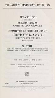 Cover of: Antitrust improvements act of 1975: hearings before the Subcommittee on Antitrust and Monopoly of the Committee on the Judiciary, United States Senate, Ninety-fourth Congress, first [-second] session, on S. 1284 ...