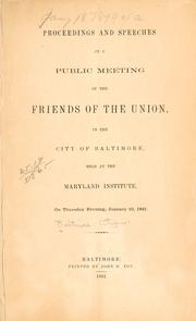 Cover of: Proceedings and speeches at a public meeting of the friends of the Union, in the city of Baltimore, held at the Maryland institute, on Tursday evening, January 10, 1861.