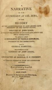 Cover of: A narrative of the suppression by Col. Burr, of the History of the administration of John Adams, late president of the United States: written by John Wood ... To which is added, a biography of Thomas Jefferson ... and of General Hamilton: with strictures on the conduct of John Adams, and on the character of General C.C. Pinckney. Extracted verbatim from the suppressed history.
