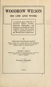 Cover of: Woodrow Wilson, his life and work: a complete story of the life of Woodrow Wilson, teacher, historian, philosopher, and statesman, including his great speeches, letters and messages, also a complete account of the World Peace Conference