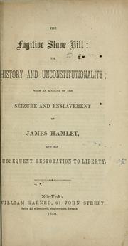 Cover of: The Fugitive slave bill: its history and unconstitutionality: with an account of the seizure and enslavement of James Hamlet, and his subsequent restoration to liberty.