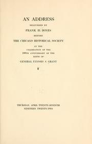 Cover of: An address delivered by Frank H. Jones before the Chicago Historical Society at the celebration of the 100th anniversary of the birth of General Ulysses S. Grant by Frank Hatch Jones