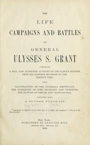 Cover of: The life, campaigns and battles of General Ulysses S. Grant, comprising a full and authentic account of the famous soldier, from his earliest boyhood to the present time ...