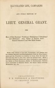 Cover of: Illustrated life, campaigns and public services of Lieut. General Grant ...: With a full history of his life, campaigns, and battles, and his orders, reports, and correspondence with the War department and the President in relation to them ...