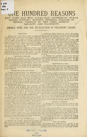 Cover of: One hundred reasons why every man who loves good government, human rights, economy, honesty, progress, freedom of speech, freedon of the press, liberty, equality, and fraternity, should vote for the re-election of President Grant.