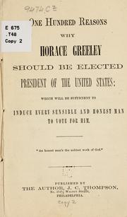 Cover of: One hundred reasons why Horace Greeley should be elected President of the United States: which will be sufficient to induce every sensible and honest man to vote for him ...