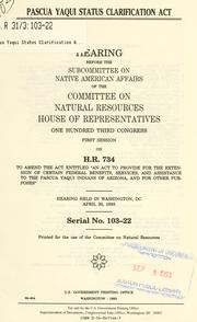 Cover of: Pascua Yaqui Status Clarification Act: hearing before the Subcommittee on Native American Affairs of the Committee on Natural Resources, House of Representatives, One Hundred Third Congress, first session, on H.R. 734, to amend the act entitled "An Act to Provide for the Extension of Certain Federal Benefits, Services, and Assistance to the Pascua Yaqui Indians of Arizona, and for Other Purposes" : hearing held in Washington, DC, April 30, 1993.