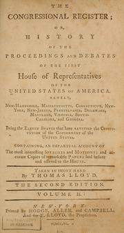 Cover of: The Congressional register; or, History of the proceedings and debates of the first House of representatives of the United States of America; namely, New-Hampshire, Massachusetts, Connecticut, New York, New-Jersey, Pennsylvania, Delaware, Maryland, Virginia, South-Carolina and Georgia, being the eleven states that have ratified the constitution of the government of the United States. Containing an impartial account of the most interesting speeches and motions; and accurate copies of remarkable papers laid before and offered to the House