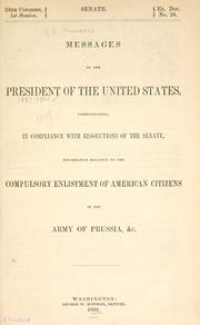Cover of: ...Messages of the President of the United States: communicating, in compliance with resolutions of the Senate, information relative to the compulsory enlistment of American citizens in the army of Prussia, &c.
