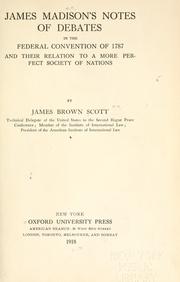 Cover of: James Madison's notes of debates in the Federal convention of 1787 and their relation to a more perfect society of nations. by James Brown Scott