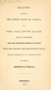 Cover of: Treaties between the United States of America and China, Japan Lewchew and Siam [1833-1858] acts of Congress, and the Attorney-general's opinion: with the decrees and regulations issued for the guidance of U.S. Consular courts in China.