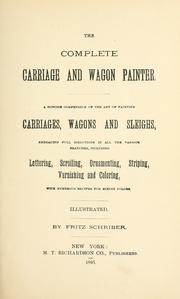 Cover of: The complete carriage and wagon painter: a concise compendium of the art of painting carriages, wagons and sleighs, embracing full directions in all the various branches, including lettering, scrolling, ornamenting, striping, varnishing and coloring with numerous recipes for mixing colors