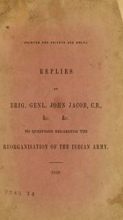 Cover of: Replies by Brig. Genl. John Jacob, C.B., &c. &c. to questions regarding the reorganisation of the Indian army. | Jacob, John