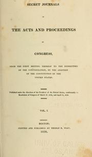 Secret journals of the acts and proceedings of Congress, from the first meeting thereof to the dissolution of the Confederation by United States. Continental Congress.