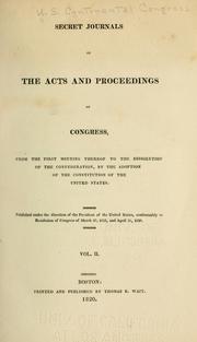 Cover of: Secret journals of the acts and proceedings of Congress, from the first meeting thereof to the dissolution of the Confederation by United States. Continental Congress.