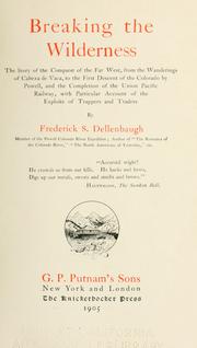 Cover of: Breaking the wilderness: The story of the conquest of the far West, from the wanderings of Cabeza de Vaca, to the first descent of the Colorado by Powell, and the completion of the Union Pacific railway, with particular account of the exploits of trappers and traders, by Frederick S. Dellenbaugh...