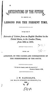 Cover of: Anticipations of the future, to serve as lessons for the present time: in the form of extracts of letters from an English resident in the United States, to the London Times, from 1864 to 1870