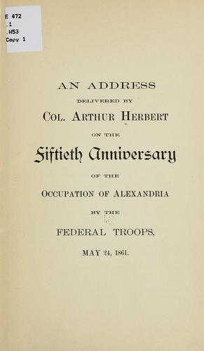 An address delivered by Col. Arthur Herbert on the fiftieth anniversary of the occupation of Alexandria by the federal troops, May 24, 1861. by Arthur Herbert