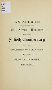 Cover of: An address delivered by Col. Arthur Herbert on the fiftieth anniversary of the occupation of Alexandria by the federal troops, May 24, 1861. by Arthur Herbert
