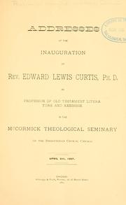 Cover of: Addresses at the inauguration of Rev. Edward Lewis Curtis: as Professor of Old Testament literature and exegesis in the McCormick Theological Seminary of the Presbyterian Church, Chicago, April 6th, 1887.