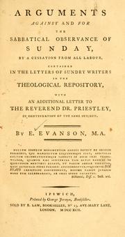 Cover of: Arguments against and for the sabbatical observance of Sunday, by a cessation from all labour: contained in the letters of sundry writers in the theological repository : with an additional letter to the Reverend Dr. Priestly, in continuation of the same subject