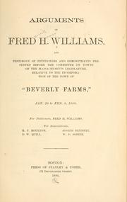 Cover of: Arguments of Fred H. Williams: and testimony of petitioners and remonstrants presented before the Committee on Towns of the Massachusetts Legislature, relative to the incorporation of the town of "Beverly Farms," Jan. 20 to Feb. 8, 1886. For petitioners, Fred H. Williams. For remonstrants, H.P. Moulton, D.W. Quill, Joseph Bennett [and] W.D. Sohier.