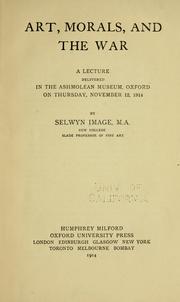 Cover of: Art, morals, and the war: a lecture delivered in the Ashmolean Museum, Oxford, on Thursday, November 12, 1914, by Selwyn Image.