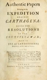 Cover of: Authentic papers relating to the expedition against Carthagena: being the resolutions of the councilis of war; both of sea and land-officers respectively, at sea and on shore: also the resolutions of the general council of war, composed of both sea and land-officers, held on board the Princess Carolina, &c. With copies of the letters which passed between Admiral Vernon and General Wentworth, and also between the governor of Carthagena and the Admiral.