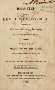 Cover of: The beauties of the Rev. J. Wesley, M. A.: containing the most interesting passages selected from his whole works, to which is prefixed memoirs of his life, the particulars of his will, and an account of his last illness and death