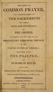 Cover of: The Book of common prayer, and administration of the sacraments and other rites and ceremonies of the church, according to the use of the Protestant Episcopal church in the United States of America: together with the Psalter, or Psalms of David.: Also, the selection of psalms and hymns, used in the churches in this state.