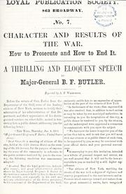 Cover of: Character and results of the war.: How to prosecute and how to end it. A thrilling and eloquent speech by Major-General B. F. Butler. Reported by A. F. Warburton.