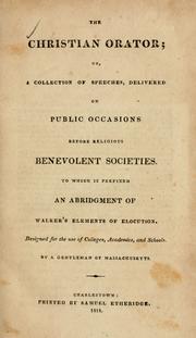 Cover of: The Christian orator: or, a collection of speeches, delivered on public occasions before religious benevolent societies. To which is prefixed an abridgment of Walker's Elements of elocution. Designed for the use of colleges, academies, and schools.