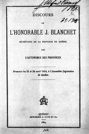 Cover of: Discours de l'Honorable J. Blanchet, secrétaire de la province de Québec: sur l'autonomie des provinces, prononcé les 21 et 24 avril, 1884 à l'Assemblée législative du Québec.