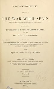 Cover of: Correspondence relating to the war with Spain and conditions growing out of the same: including the insurrection in the Philippine Islands and the China Relief Expedition, between the Adjutant-General of the army and military commanders in the United States, Cuba, Porto Rico, China, and the Philippine Islands, from April 15, 1898, to July 30, 1902.