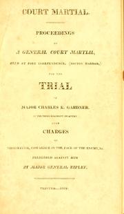 Cover of: Court martial: proceedings of a general court martial held at Fort Independence (Boston Harbor), for the trial of Major Charles K. Gardner of the Third Regiment Infantry, upon charges of misbehavior, cowardice in the fact of the enemy, &c. : preferred against him by Major General Ripley.