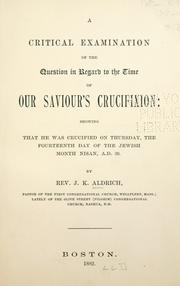 Cover of: A critical examination of the question in regard to the time of Our Saviour's crucifixion by J. K. Aldrich