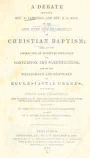 Cover of: A debate between Rev A. Campbell and Rev. N. L. Rice: on the action, subject, design and administrator of Christian baptism; also, on the character of spiritual influence in conversion and sanctification, and on the expediency and tendency of ecclesiastic creeds, as terms of union and communion; held in Lexington, Ky., from the fifteenth of November to the second of December, 1843.