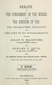 Cover of: Debate on the punishment of the wicked and the Kingdom of God: its character, locality and the time of its establishment; between Allan B. Magruder and Edward E. Orvis, held at Acquinton Church, King William County, Virginia, on the 11th, 12th, 13th and 14th of June, 1855.
