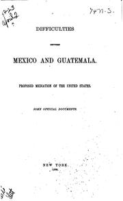 Cover of: Difficulties between Mexico and Guatemala.: Proposed mediation of the United States.  Some official documents.