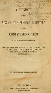 Cover of: A digest of the acts of the supreme judicatory of the Presbyterian Church in the  United States of America: compiled from the records of the original synod of New York and Philadelphia, and of the General Assembly from its organization. Arranged to illustrate the constitutional rules of the church