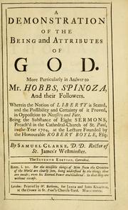 Cover of: discourse concerning the being and attributes of God: the obligations of natural religion, and the truth and certainty of the Christian revelation. In answer to Mr. Hobbs, Spinoza, the author of the Oracles of reason ... Being sixteen sermons, preach'd in the Cathedral-church of St. Paul, in the year 1704, and 1705, at the lecture founded by the Honourable Robert Boyle, esq. ...