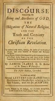 Cover of: A Discourse concerning the being and attributes of God, the obligations of natural religion, and the truth and certainty of the Christian revelation by Clarke, Samuel