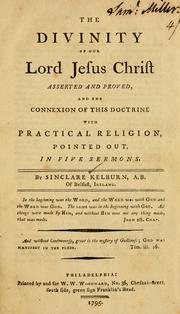 Cover of: The Divinity of Our Lord Jesus Christ asserted and proved: and the connexion of this doctrine with practical religion, pointed out, in five sermons