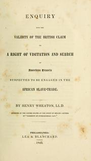 Enquiry into the validity of the British claim to a right of visitation and search of American vessels suspected to be engaged in the African slave-trade by Henry Wheaton