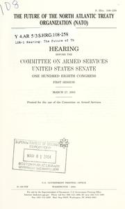 Cover of: The future of the North Atlantic Treaty Organization (NATO): hearing before the Committee on Armed Services, United States Senate, One Hundred Eighth Congress, first session, March 27, 2003.