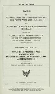 Cover of: Hearing on National Defense Authorization Act for fiscal year 2005--H.R. 4200 and oversight of previously authorized programs before the Committee on Armed Services, House of Representatives, One Hundred Eighth Congress, second session: Readiness Subcommittee on Title III--Operation and Maintenance, Division B--Military Construction Authorizations, hearings held February 26, March 4, 11, 18, 24, and 30, 2004.