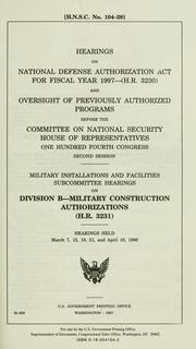 Cover of: Hearings on National Defense Authorization Act for fiscal year 1997--(H.R. 3230) and oversight of previously authorized programs before the Committee on National Security, House of Representatives, One Hundred Fourth Congress, second session: Military Installations and Facilities Subcommittee on Division B--military construction authorizations (H.R. 3231) : hearings held March 7, 13, 19, 21 and April 16, 1996.