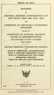 Cover of: Hearings on National Defense Authorization Act for fiscal year 1996--(H.R. 1530) and oversight of previously authorized programs before the Committee on National Security, House of Representatives, One Hundred Fourth Congress, first session: Military Personnel Subcommittee hearings o0 Title IV--Personnel authorizations, Title V--Military personnel policy, Title VI--Compensation and other personnel benefits, Title VII--Health care provisions : hearings held March 7, 14, 16, 23, 28, 30, April 4, and May 18, 1995.